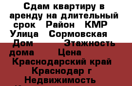 Сдам квартиру в аренду на длительный срок › Район ­ КМР › Улица ­ Сормовская  › Дом ­ 183 › Этажность дома ­ 9 › Цена ­ 16 000 - Краснодарский край, Краснодар г. Недвижимость » Квартиры аренда   . Краснодарский край,Краснодар г.